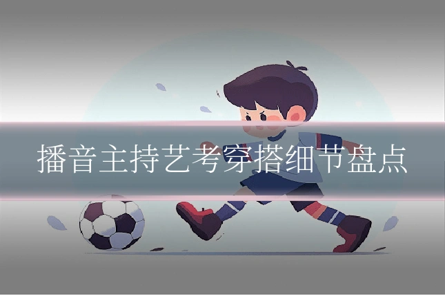 播音主持艺考穿搭细节盘点