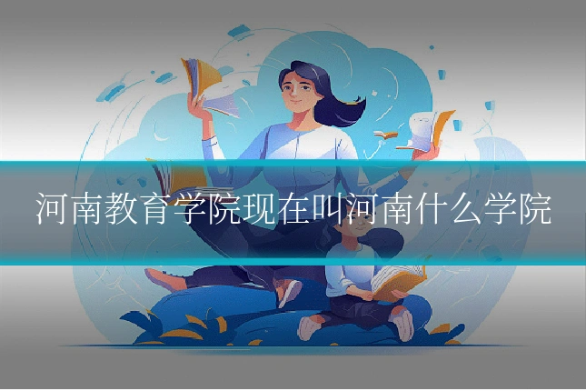 河南教育学院现在叫河南什么学院
