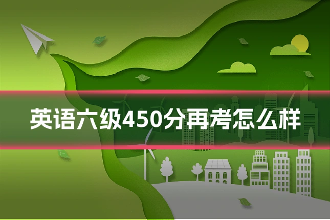 英语六级450分再考怎么样