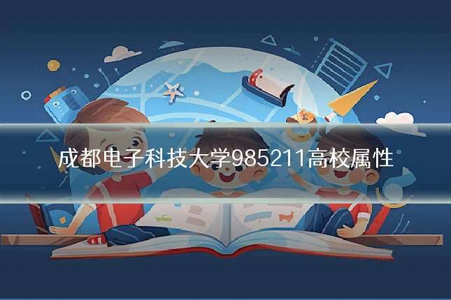 成都电子科技大学985211高校属性