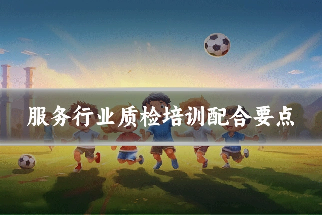 服务行业质检培训配合要点