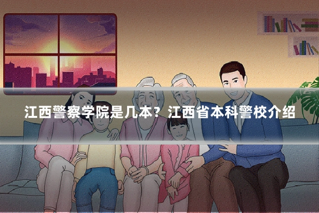 江西警察学院是几本？江西省本科警校介绍