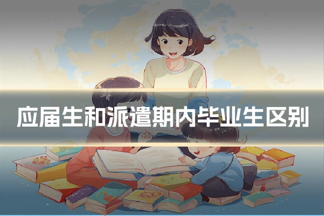 应届生和派遣期内毕业生区别