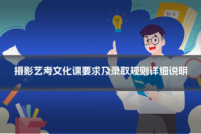 摄影艺考文化课要求及录取规则详细说明