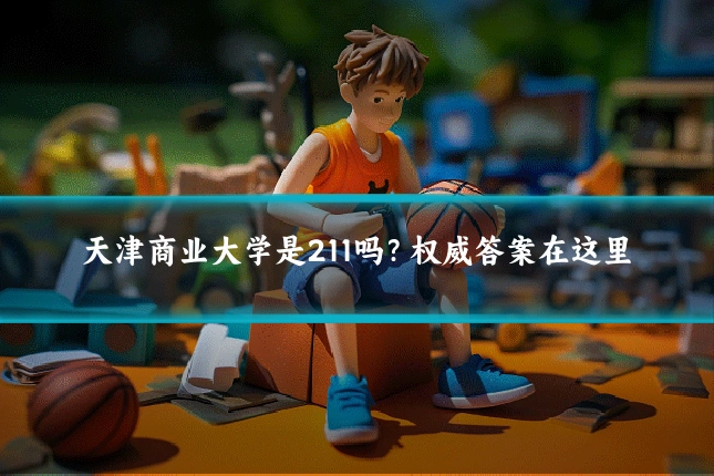 天津商业大学是211吗？权威答案在这里