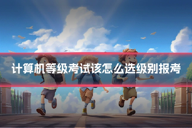 计算机等级考试该怎么选级别报考