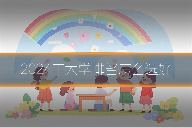 2024年大学排名怎么选好