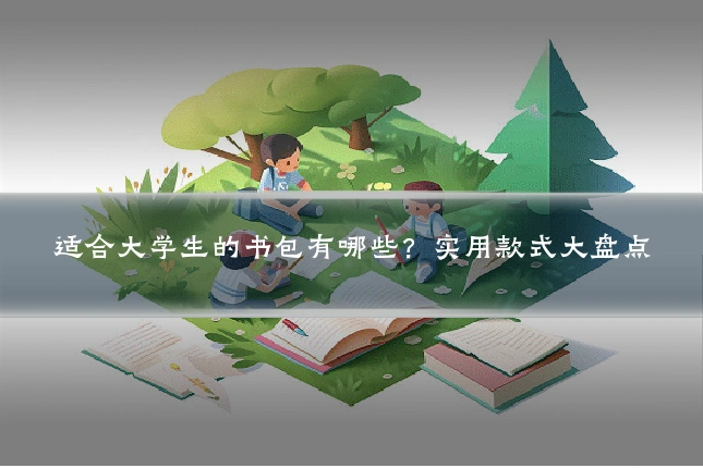 适合大学生的书包有哪些？实用款式大盘点