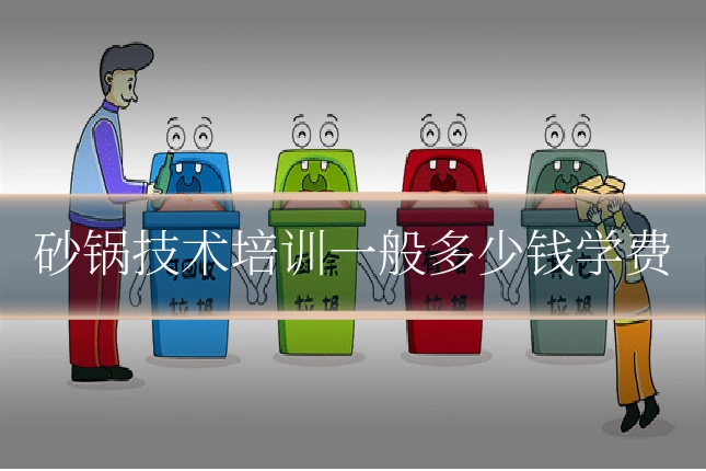 砂锅技术培训一般多少钱学费