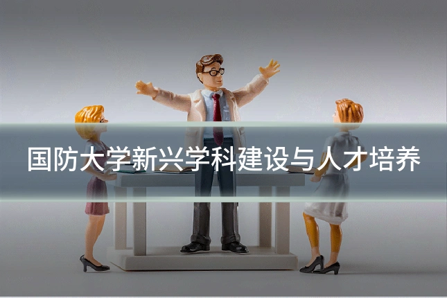 国防大学新兴学科建设与人才培养