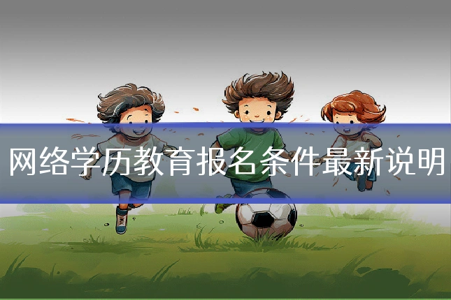 网络学历教育报名条件最新说明