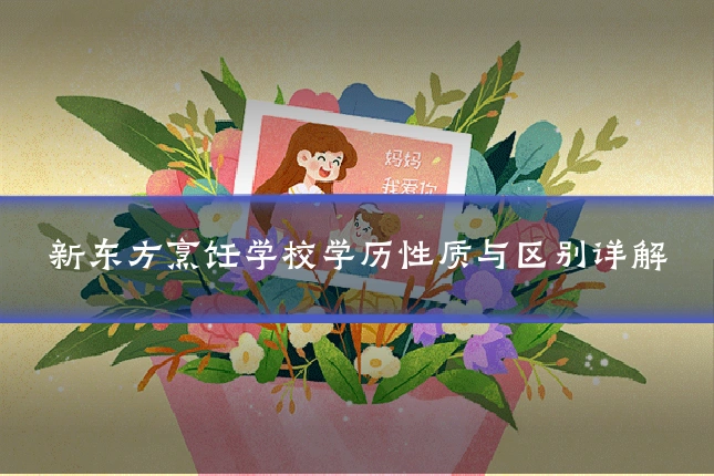 新东方烹饪学校学历性质与区别详解