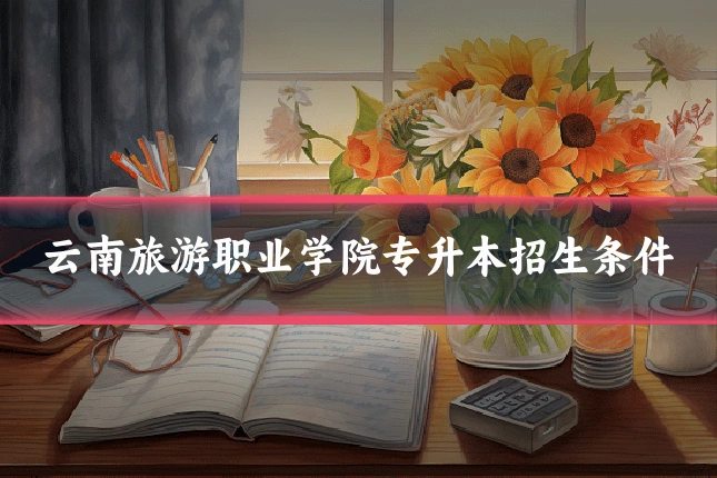 云南旅游职业学院专升本招生条件