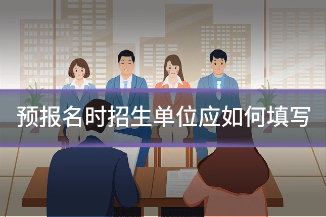 预报名时招生单位应如何填写