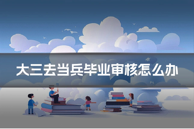 大三去当兵毕业审核怎么办