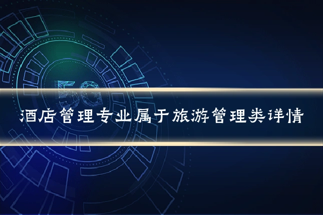 酒店管理专业属于旅游管理类详情