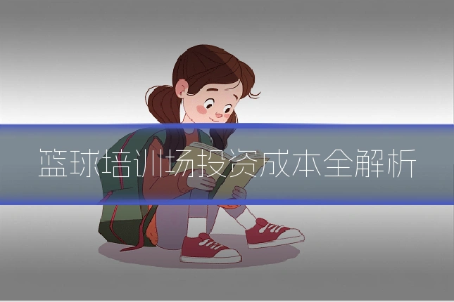 篮球培训场投资成本全解析