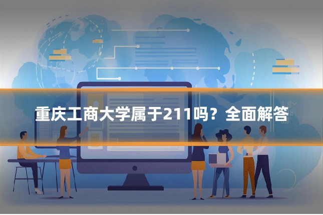 重庆工商大学属于211吗？全面解答