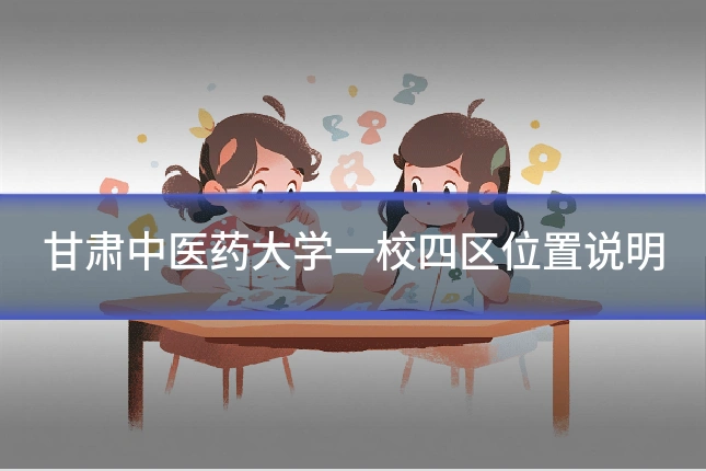 甘肃中医药大学一校四区位置说明