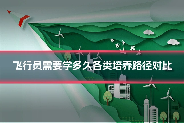 飞行员需要学多久各类培养路径对比