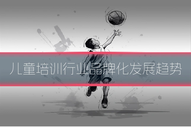 儿童培训行业品牌化发展趋势