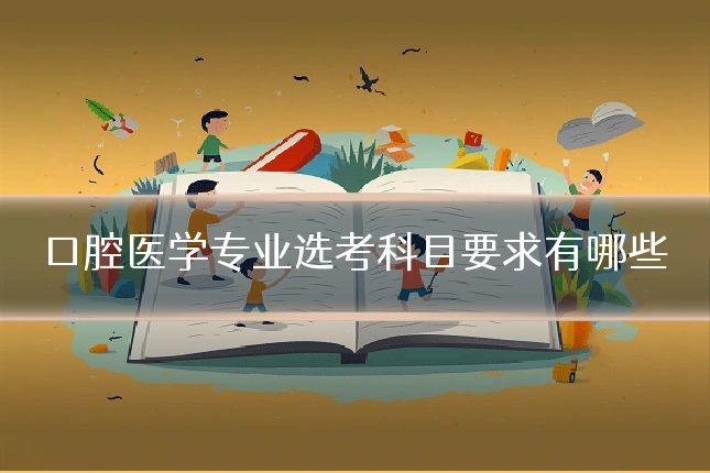 口腔医学专业选考科目要求有哪些