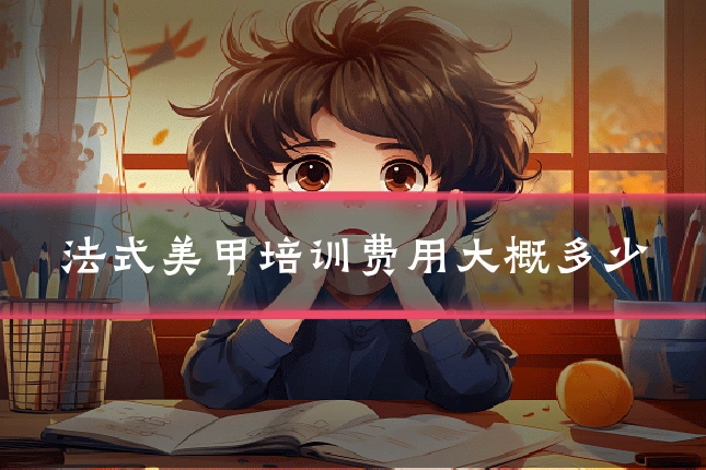 法式美甲培训费用大概多少