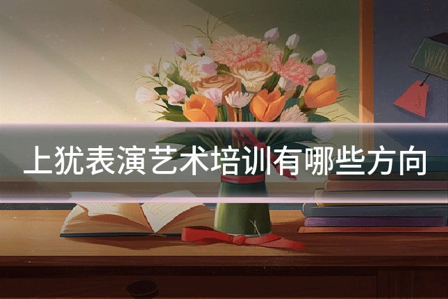 上犹表演艺术培训有哪些方向