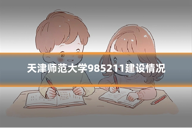 天津师范大学985211建设情况