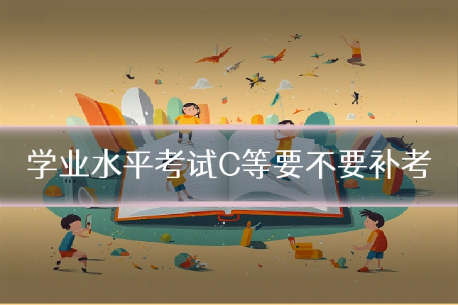 学业水平考试C等要不要补考