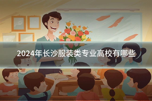2024年长沙服装类专业高校有哪些
