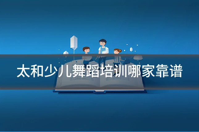 太和少儿舞蹈培训哪家靠谱