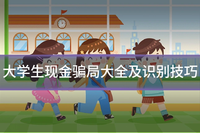 大学生现金骗局大全及识别技巧