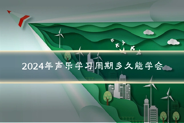 2024年声乐学习周期多久能学会