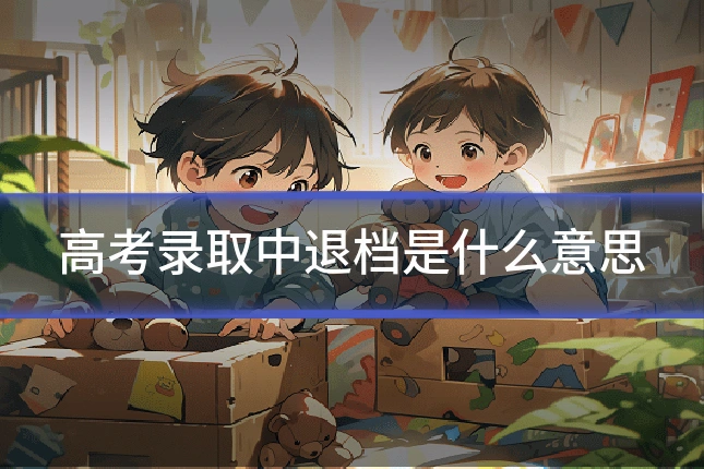 高考录取中退档是什么意思