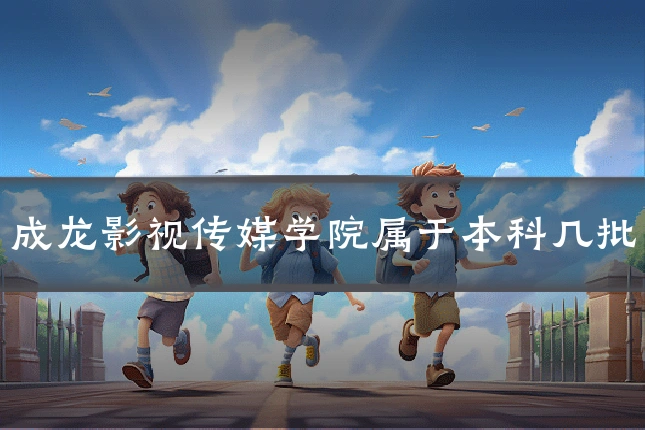 成龙影视传媒学院属于本科几批