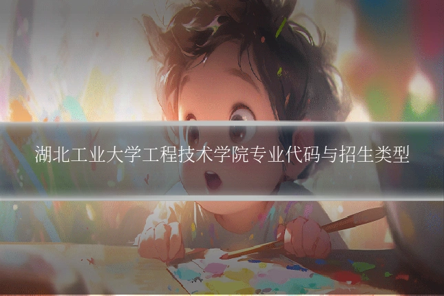 湖北工业大学工程技术学院专业代码与招生类型