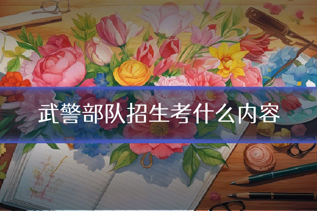 武警部队招生考什么内容