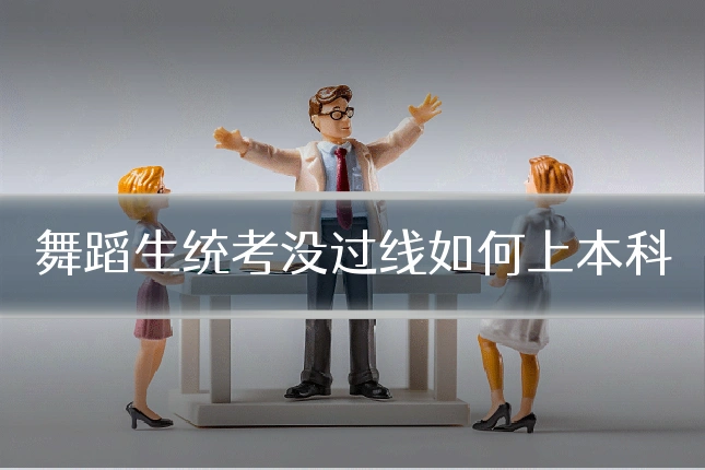 舞蹈生统考没过线如何上本科