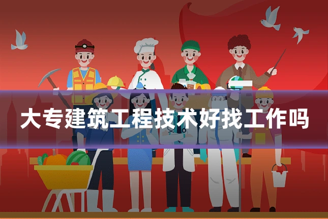 大专建筑工程技术好找工作吗
