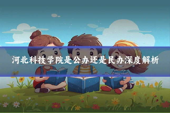 河北科技学院是公办还是民办深度解析
