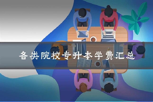各类院校专升本学费汇总