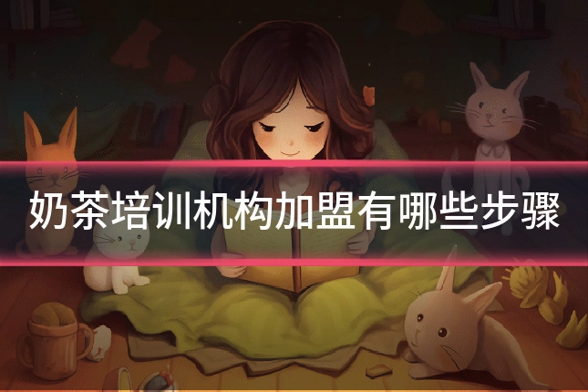 奶茶培训机构加盟有哪些步骤