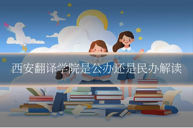 西安翻译学院是公办还是民办解读
