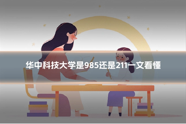 华中科技大学是985还是211一文看懂