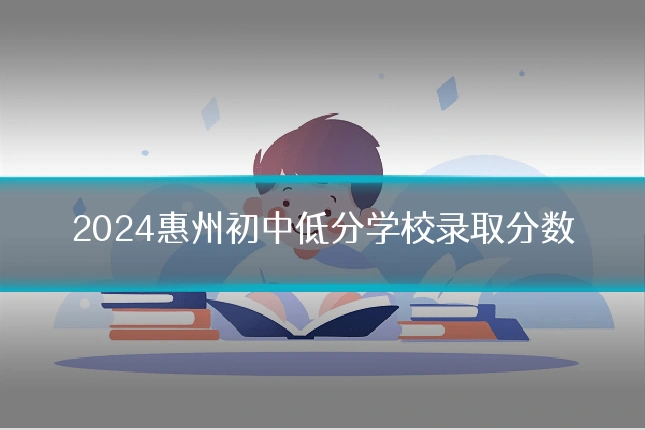 2024惠州初中低分学校录取分数