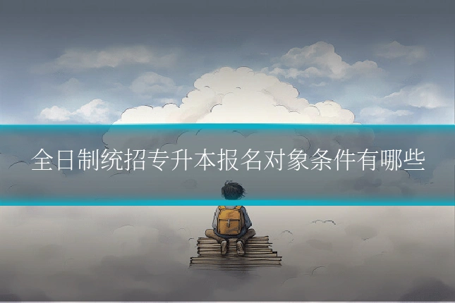 全日制统招专升本报名对象条件有哪些