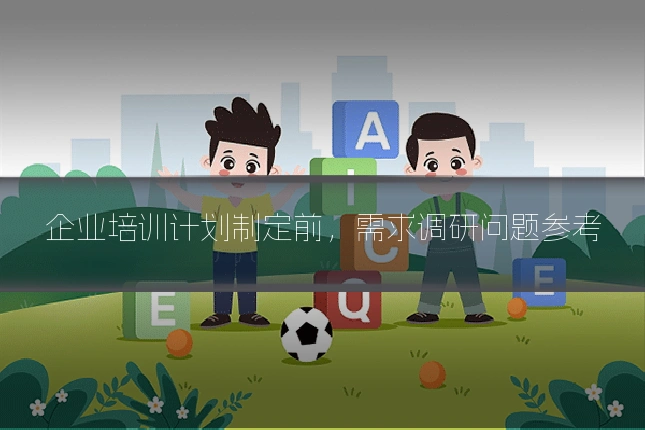 企业培训计划制定前，需求调研问题参考