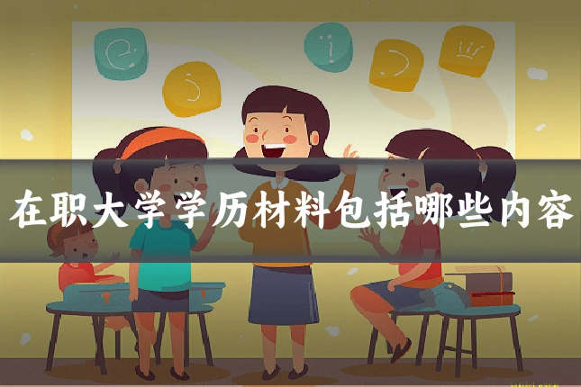 在职大学学历材料包括哪些内容