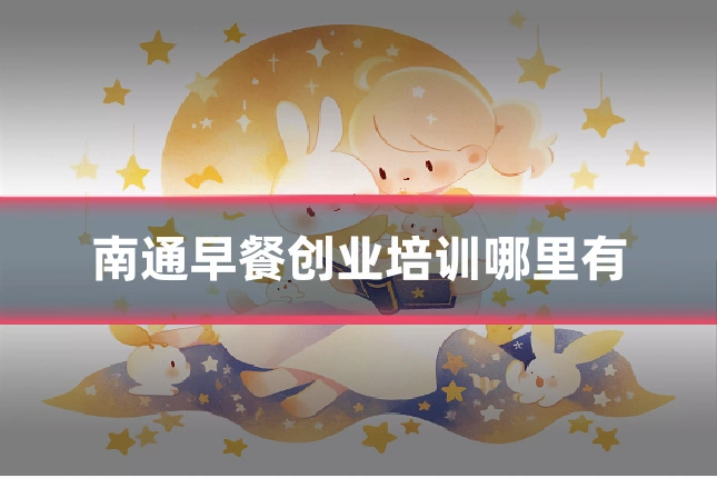南通早餐创业培训哪里有